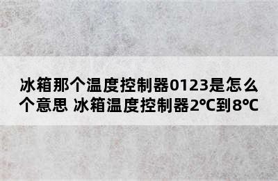 冰箱那个温度控制器0123是怎么个意思 冰箱温度控制器2℃到8℃